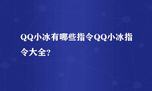 QQ小冰有哪些指令QQ小冰指令大全？