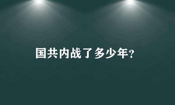 国共内战了多少年？