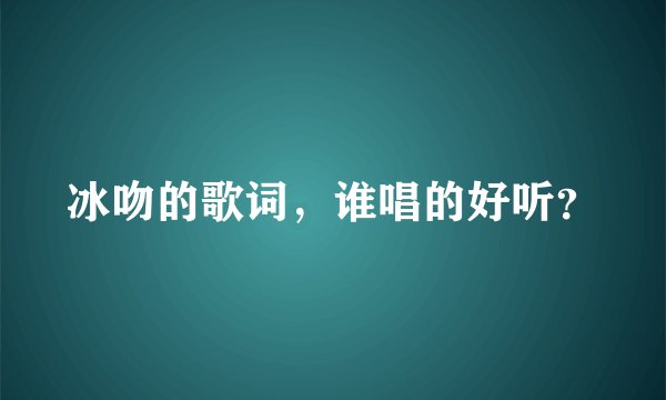 冰吻的歌词，谁唱的好听？