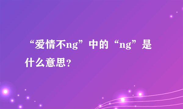 “爱情不ng”中的“ng”是什么意思？