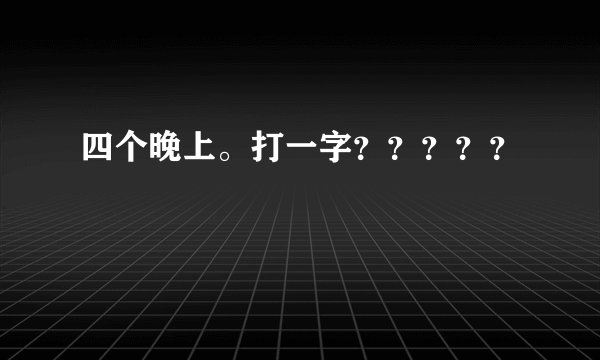 四个晚上。打一字？？？？？
