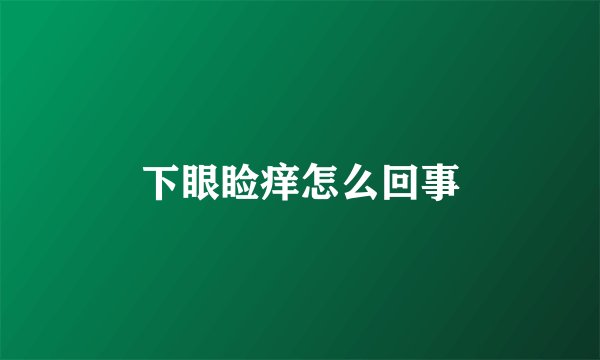 下眼睑痒怎么回事
