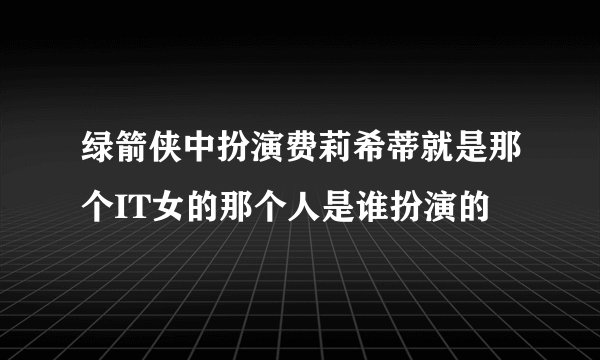 绿箭侠中扮演费莉希蒂就是那个IT女的那个人是谁扮演的