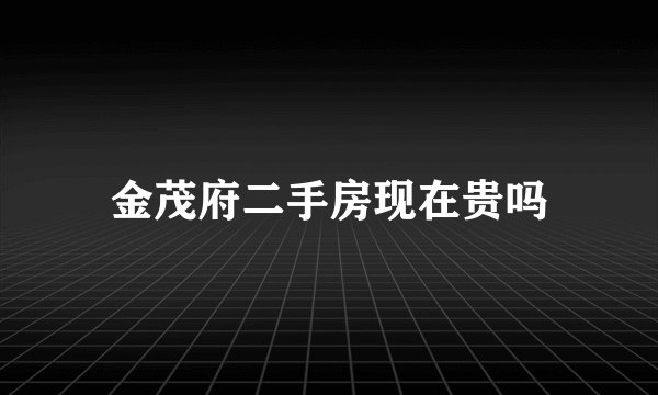 金茂府二手房现在贵吗