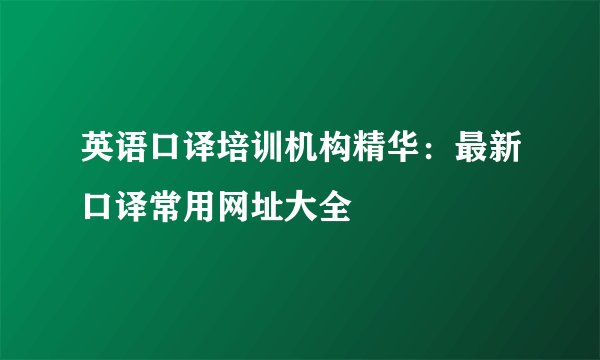 英语口译培训机构精华：最新口译常用网址大全