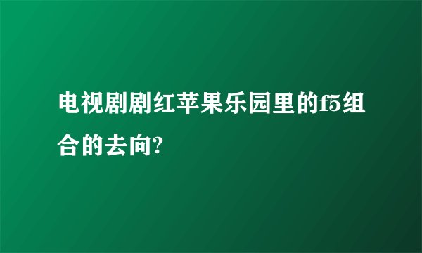 电视剧剧红苹果乐园里的f5组合的去向?