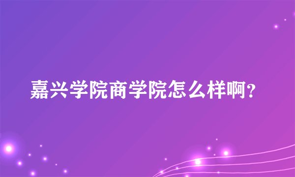 嘉兴学院商学院怎么样啊?