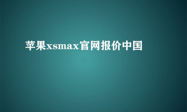 苹果xsmax官网报价中国