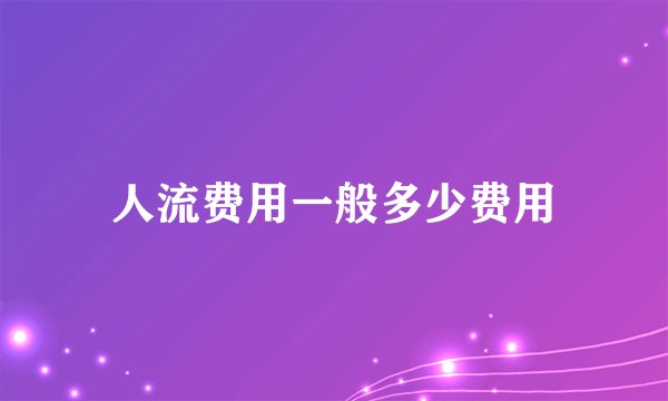 人流费用一般多少费用
