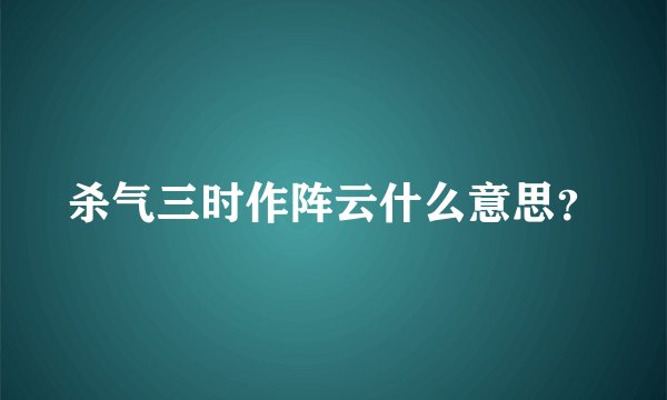 杀气三时作阵云什么意思？