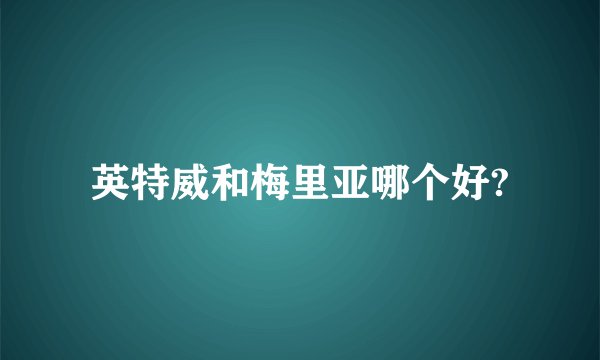 英特威和梅里亚哪个好?