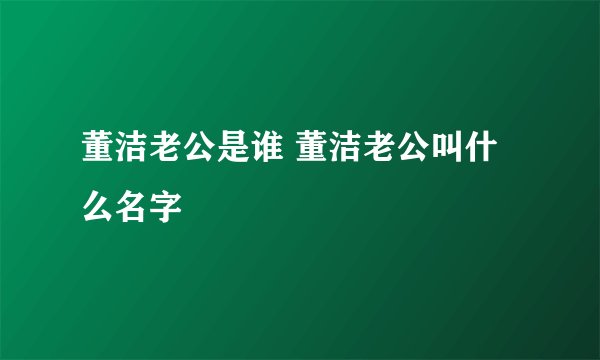董洁老公是谁 董洁老公叫什么名字