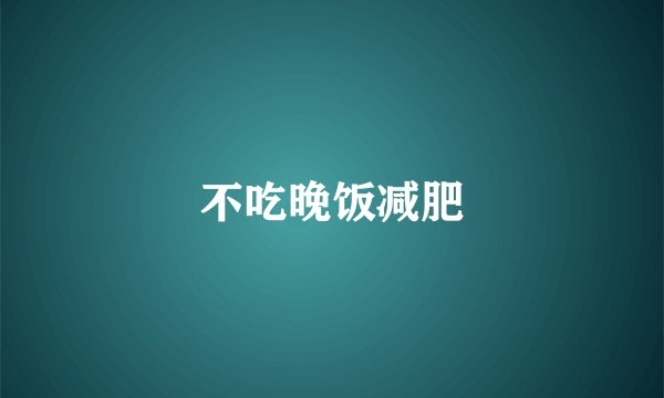 不吃晚饭减肥