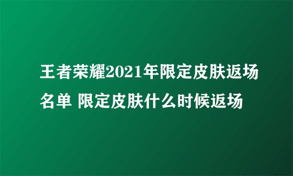 王者荣耀2021年限定皮肤返场名单 限定皮肤什么时候返场