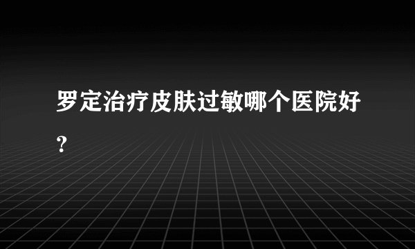罗定治疗皮肤过敏哪个医院好？