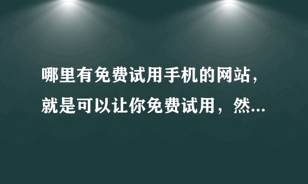 哪里有免费试用手机的网站，就是可以让你免费试用，然后写试用报告？