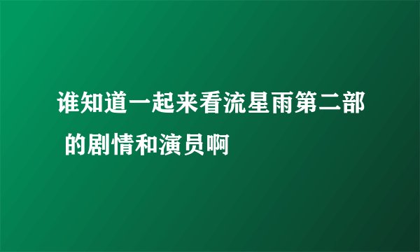 谁知道一起来看流星雨第二部 的剧情和演员啊