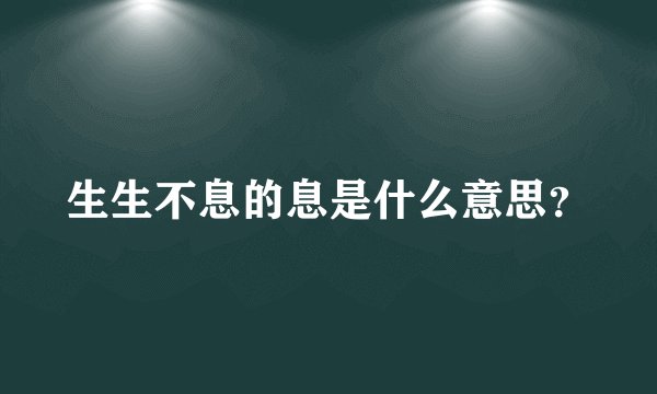 生生不息的息是什么意思？