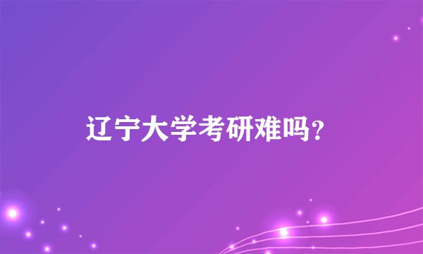 辽宁大学考研难吗？