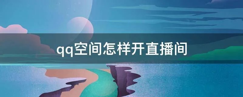 qq空间怎样开直播间
