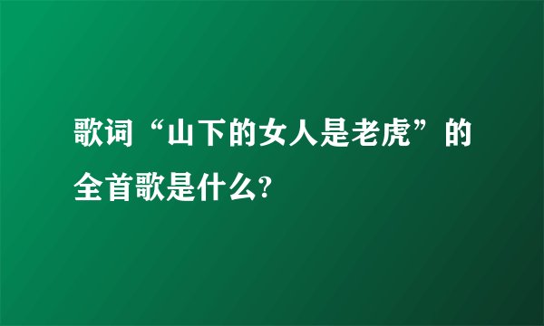 歌词“山下的女人是老虎”的全首歌是什么?