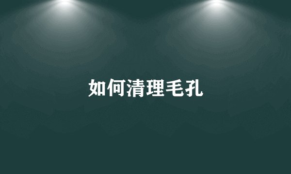如何清理毛孔