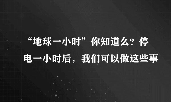“地球一小时”你知道么？停电一小时后，我们可以做这些事