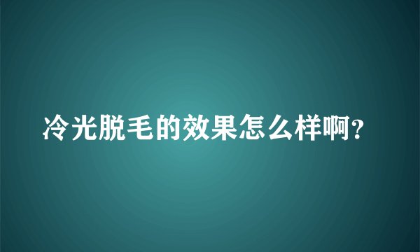 冷光脱毛的效果怎么样啊？