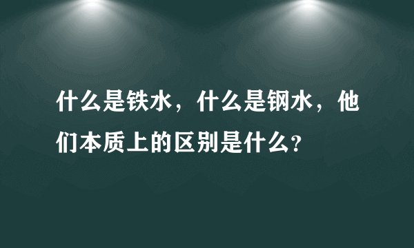 什么是铁水，什么是钢水，他们本质上的区别是什么？