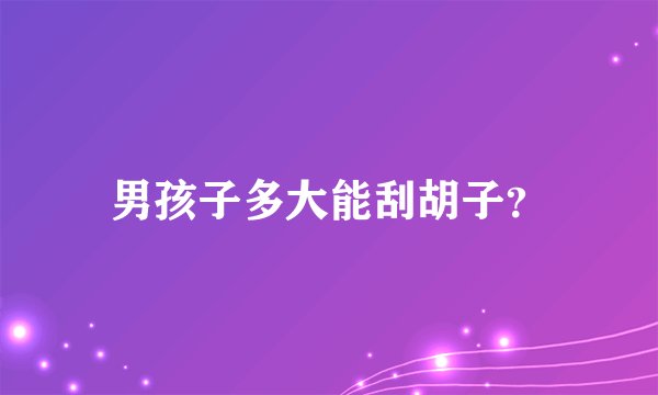男孩子多大能刮胡子？