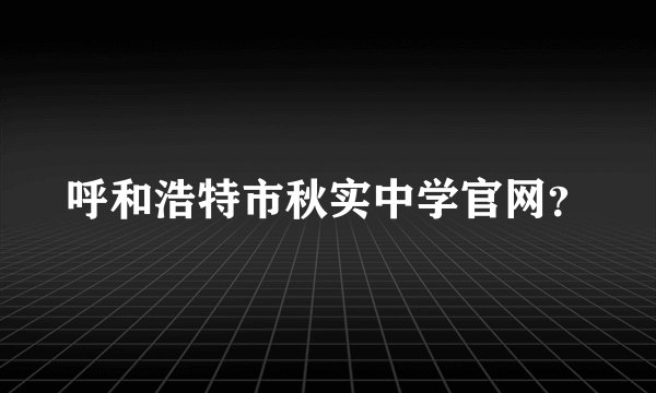 呼和浩特市秋实中学官网？
