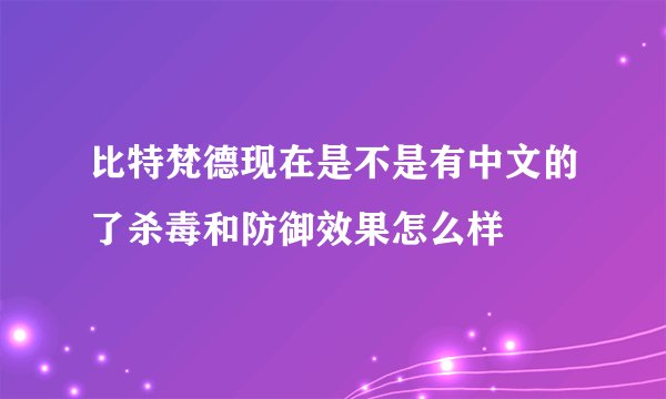比特梵德现在是不是有中文的了杀毒和防御效果怎么样