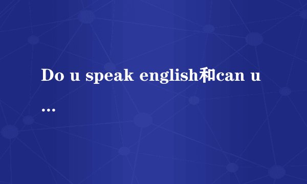 Do u speak english和can u speak english？区别是什么