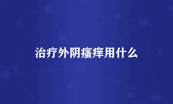 治疗外阴瘙痒用什么