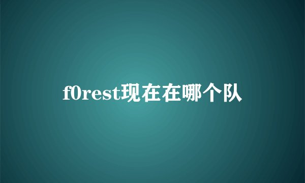 f0rest现在在哪个队