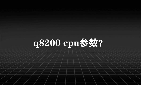 q8200 cpu参数？