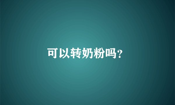 可以转奶粉吗？