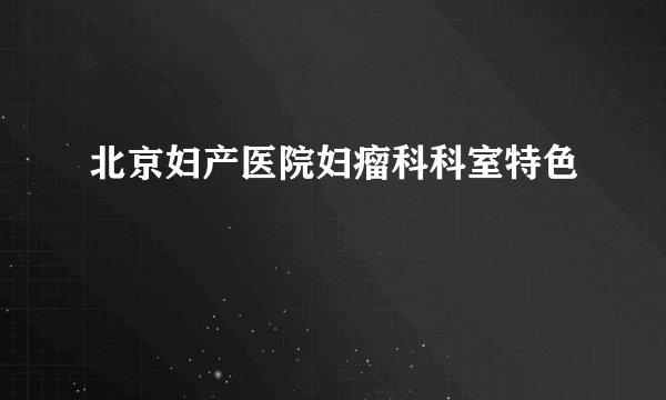 北京妇产医院妇瘤科科室特色