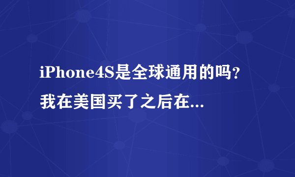 iPhone4S是全球通用的吗？我在美国买了之后在中国能用吗？