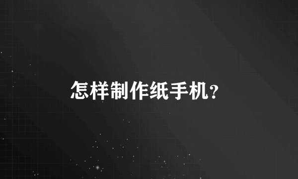 怎样制作纸手机？
