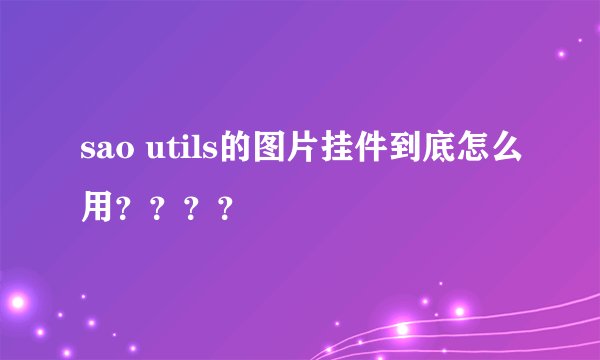 sao utils的图片挂件到底怎么用？？？？