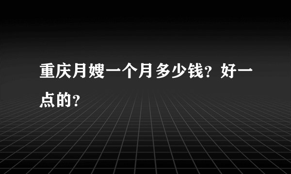 重庆月嫂一个月多少钱？好一点的？