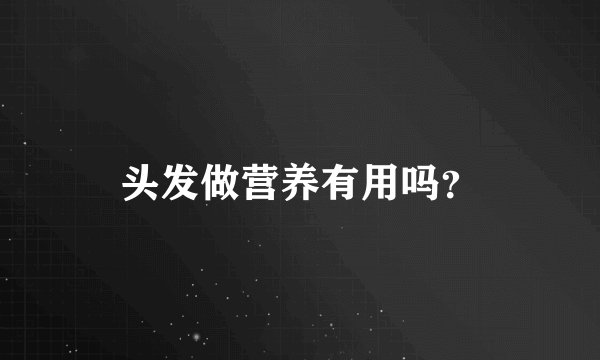 头发做营养有用吗？