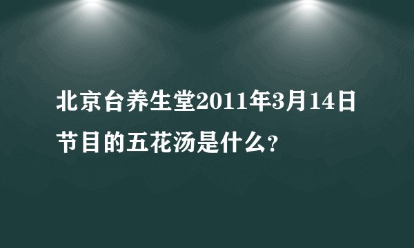 北京台养生堂2011年3月14日节目的五花汤是什么？
