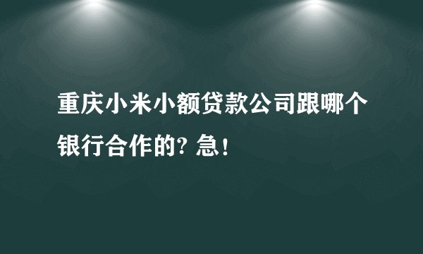 重庆小米小额贷款公司跟哪个银行合作的? 急！