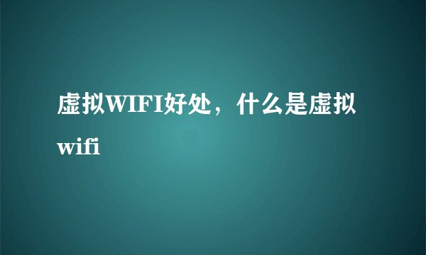 虚拟WIFI好处，什么是虚拟wifi