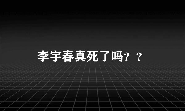 李宇春真死了吗？？