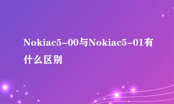 Nokiac5-00与Nokiac5-01有什么区别