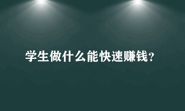 学生做什么能快速赚钱？