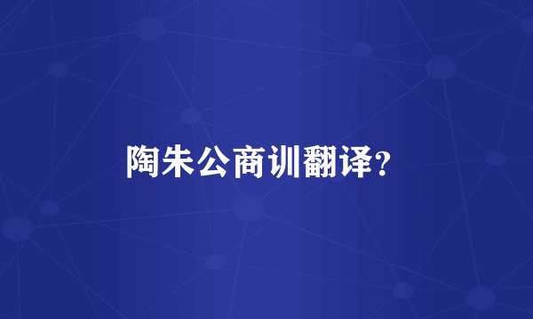 陶朱公商训翻译？